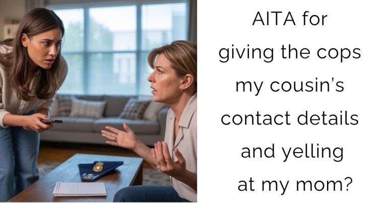 AITA for giving the cops my cousin’s contact details and yelling at my mom?