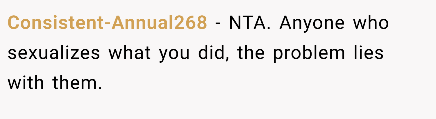 Consistent-Annual268 − NTA. Anyone who sexualizes what you did, the problem lies with them.