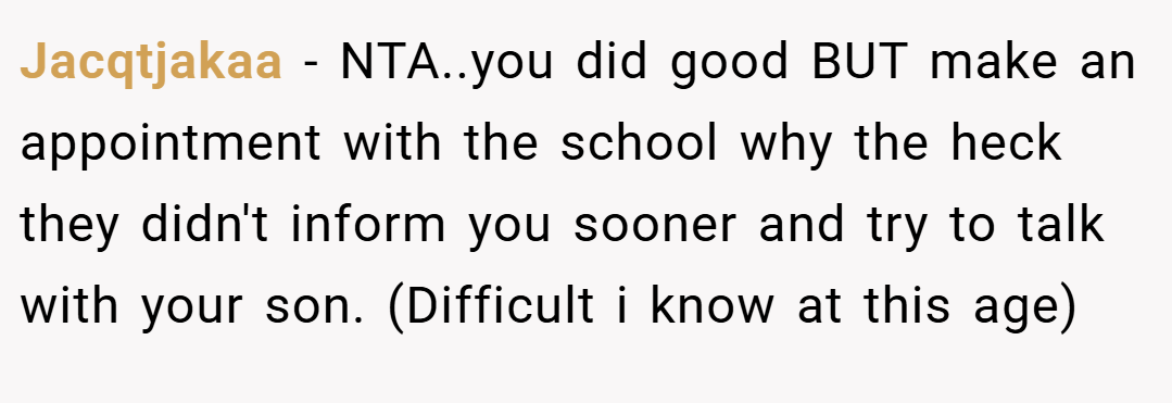 Jacqtjakaa − NTA..you did good BUT make an appointment with the school why the heck they didn't inform you sooner and try to talk with your son. (Difficult i know at this age)