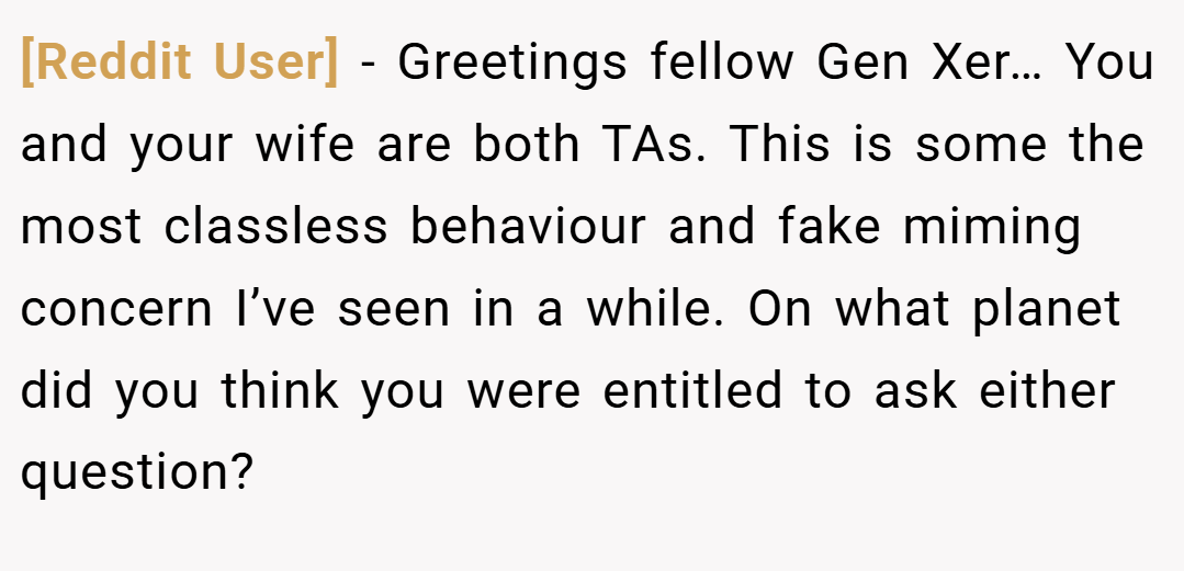 [Reddit User] − Greetings fellow Gen Xer… You and your wife are both TAs. This is some the most classless behaviour and fake miming concern I’ve seen in a while. On what planet did you think you were entitled to ask either question?