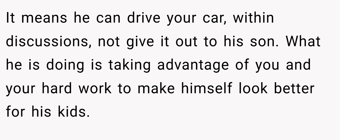 It means he can drive your car, within discussions, not give it out to his son. What he is doing is taking advantage of you and your hard work to make himself look better for his kids.