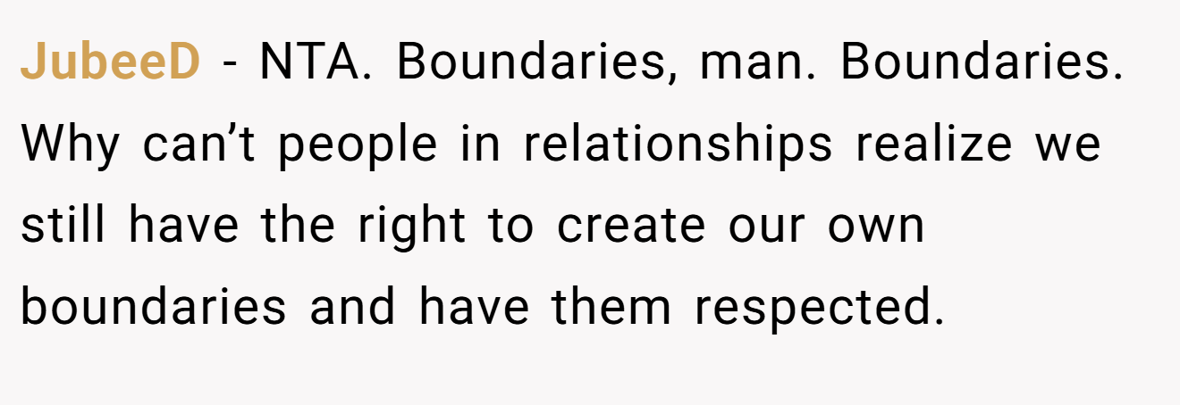 JubeeD − NTA. Boundaries, man. Boundaries. Why can’t people in relationships realize we still have the right to create our own boundaries and have them respected.