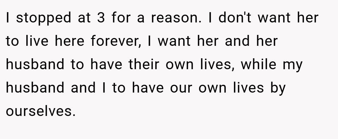 I stopped at 3 for a reason. I don't want her to live here forever, I want her and her husband to have their own lives, while my husband and I to have our own lives by ourselves.