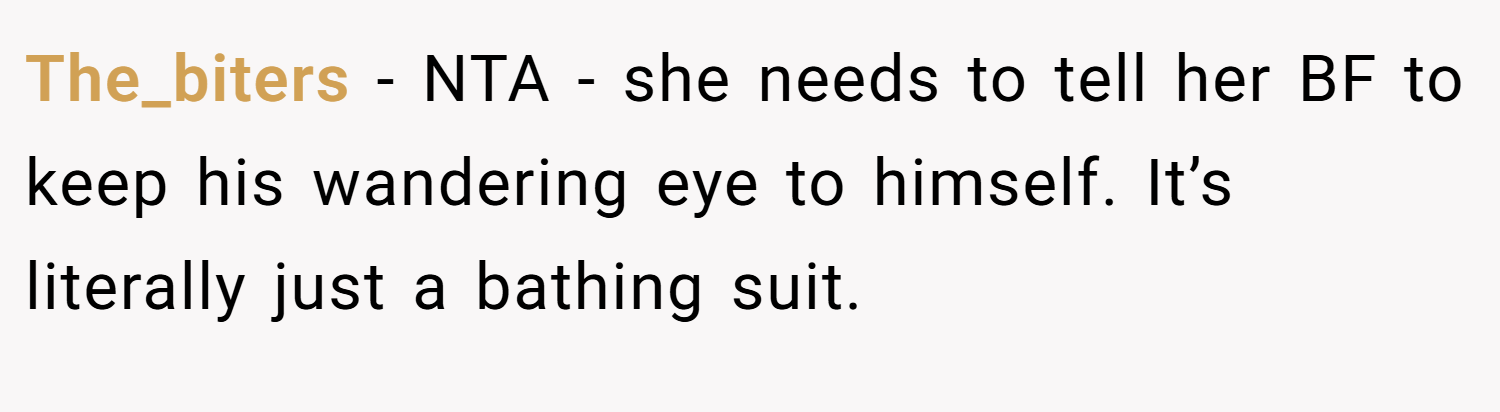 The_biters − NTA - she needs to tell her BF to keep his wandering eye to himself. It’s literally just a bathing suit.