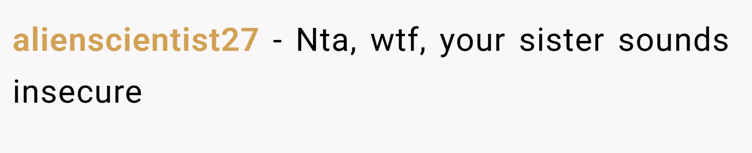 alienscientist27 − Nta, wtf, your sister sounds insecure