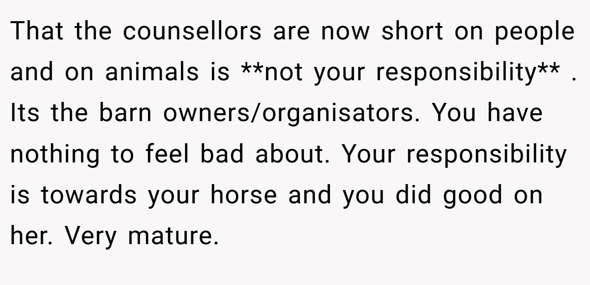 That the counsellors are now short on people and on animals is **not your responsibility** . Its the barn owners/organisators. You have nothing to feel bad about. Your responsibility is towards your horse and you did good on her. Very mature.