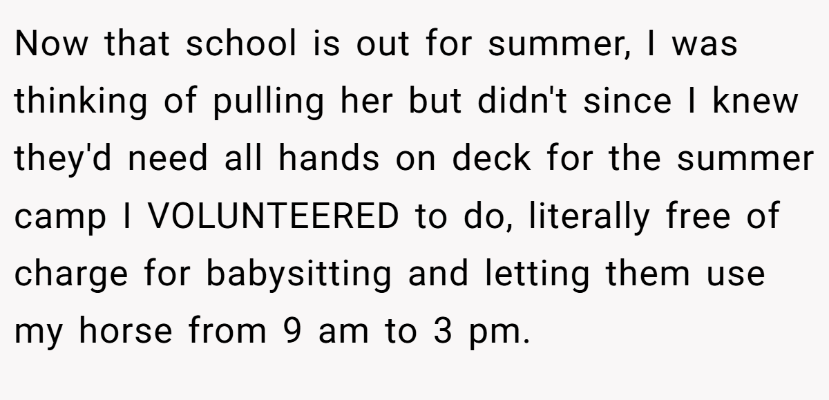 Now that school is out for summer, I was thinking of pulling her but didn't since I knew they'd need all hands on deck for the summer camp I VOLUNTEERED to do, literally free of charge for babysitting and letting them use my horse from 9 am to 3 pm.