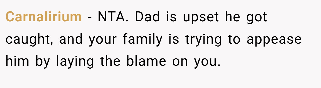 Carnalirium - NTA. Dad is upset he got caught, and your family is trying to appease him by laying the blame on you.