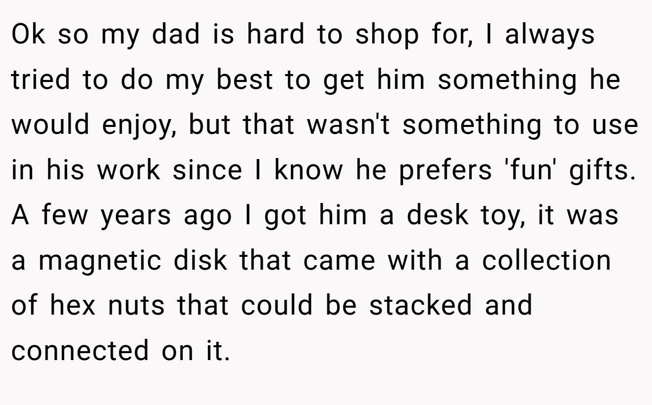 Ok so my dad is hard to shop for, I always tried to do my best to get him something he would enjoy, but that wasn't something to use in his work since I know he prefers 'fun' gifts. A few years ago I got him a desk toy, it was a magnetic disk that came with a collection of hex nuts that could be stacked and connected on it.