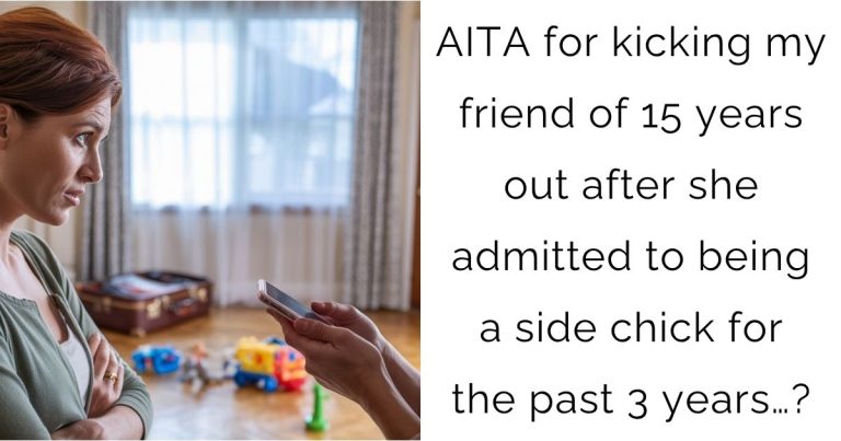 AITA for kicking my friend of 15 years out after she admitted to being a side chick for the past 3 years…?