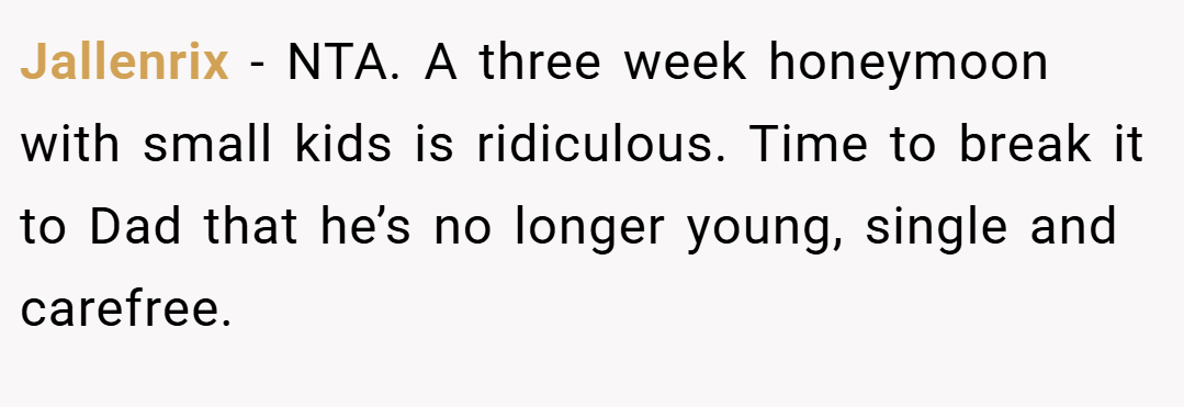 Jallenrix − NTA. A three week honeymoon with small kids is ridiculous. Time to break it to Dad that he’s no longer young, single and carefree.