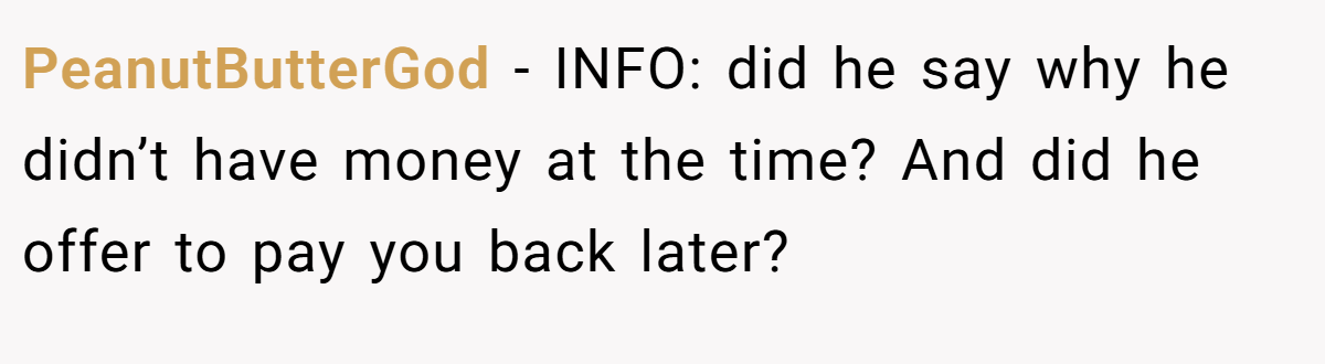 PeanutButterGod − INFO: did he say why he didn’t have money at the time? And did he offer to pay you back later?