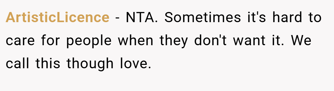 ArtisticLicence − NTA. Sometimes it's hard to care for people when they don't want it. We call this though love.