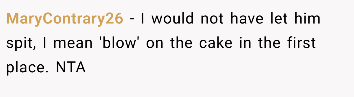 MaryContrary26 − I would not have let him spit, I mean 'blow' on the cake in the first place. NTA