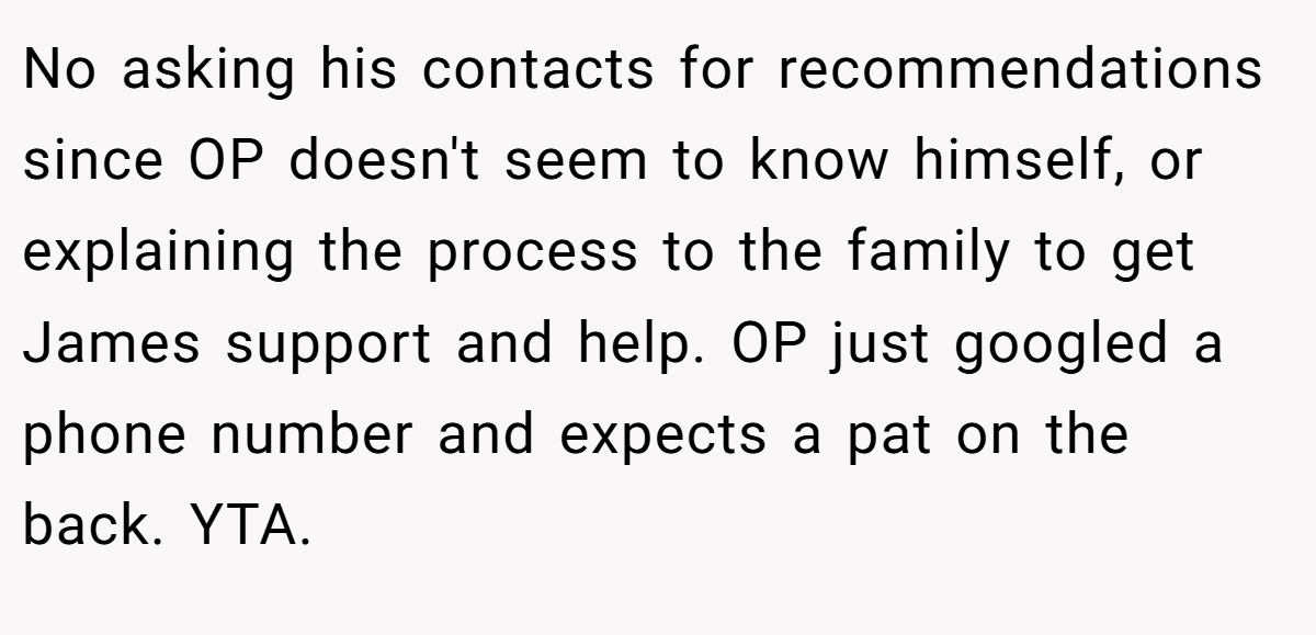 No asking his contacts for recommendations since OP doesn't seem to know himself, or explaining the process to the family to get James support and help. OP just googled a phone number and expects a pat on the back. YTA.