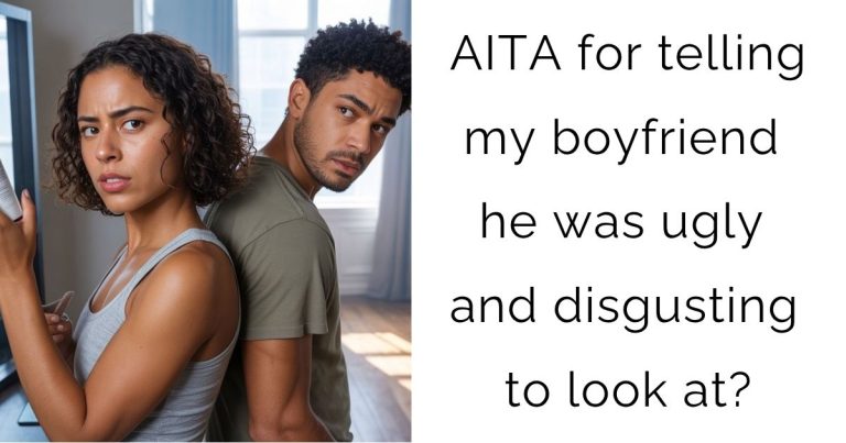 AITA for telling my boyfriend he was ugly and disgusting to look at?