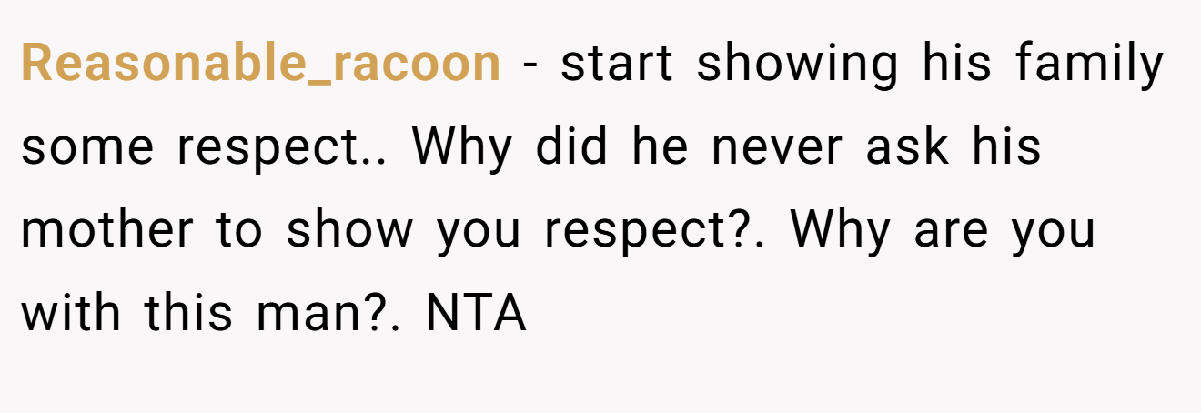 Reasonable_racoon - start showing his family some respect.. Why did he never ask his mother to show you respect?. Why are you with this man?. NTA