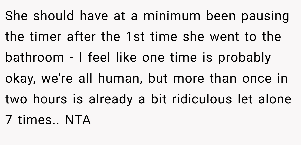 She should have at a minimum been pausing the timer after the 1st time she went to the bathroom - I feel like one time is probably okay, we're all human, but more than once in two hours is already a bit ridiculous let alone 7 times.. NTA