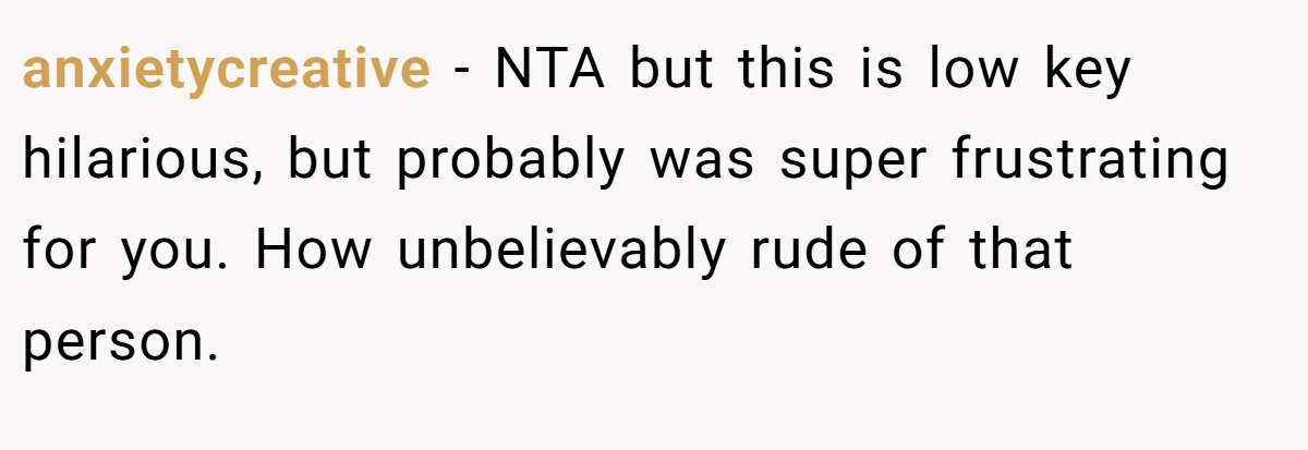 anxietycreative − NTA but this is low key hilarious, but probably was super frustrating for you. How unbelievably rude of that person.