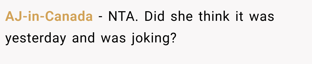 AJ-in-Canada − NTA. Did she think it was yesterday and was joking?