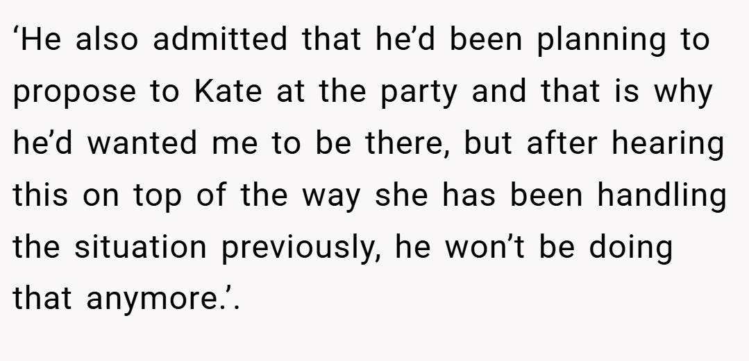 ‘He also admitted that he’d been planning to propose to Kate at the party and that is why he’d wanted me to be there, but after hearing this on top of the way she has been handling the situation previously, he won’t be doing that anymore.’.
