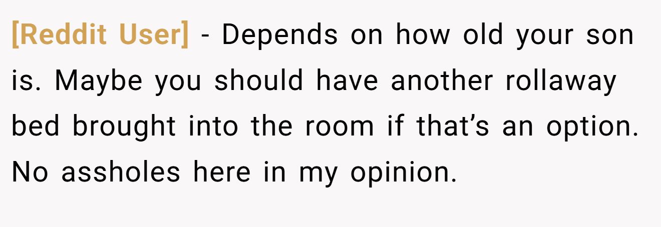 [Reddit User] - Depends on how old your son is. Maybe you should have another rollaway bed brought into the room if that’s an option. No assholes here in my opinion.