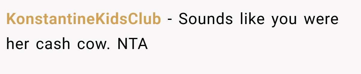 KonstantineKidsClub − Sounds like you were her cash cow. NTA