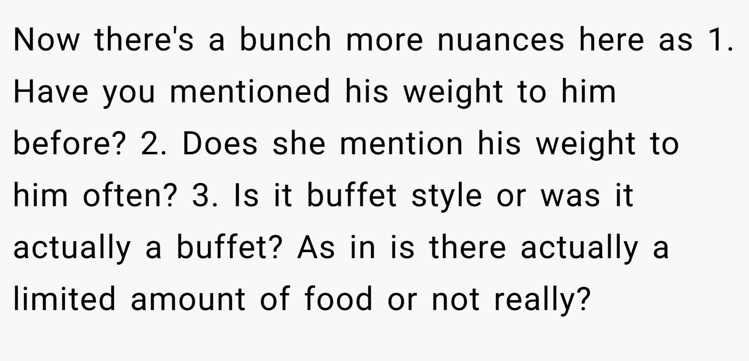 Now there's a bunch more nuances here as 1. Have you mentioned his weight to him before? 2. Does she mention his weight to him often? 3. Is it buffet style or was it actually a buffet? As in is there actually a limited amount of food or not really?