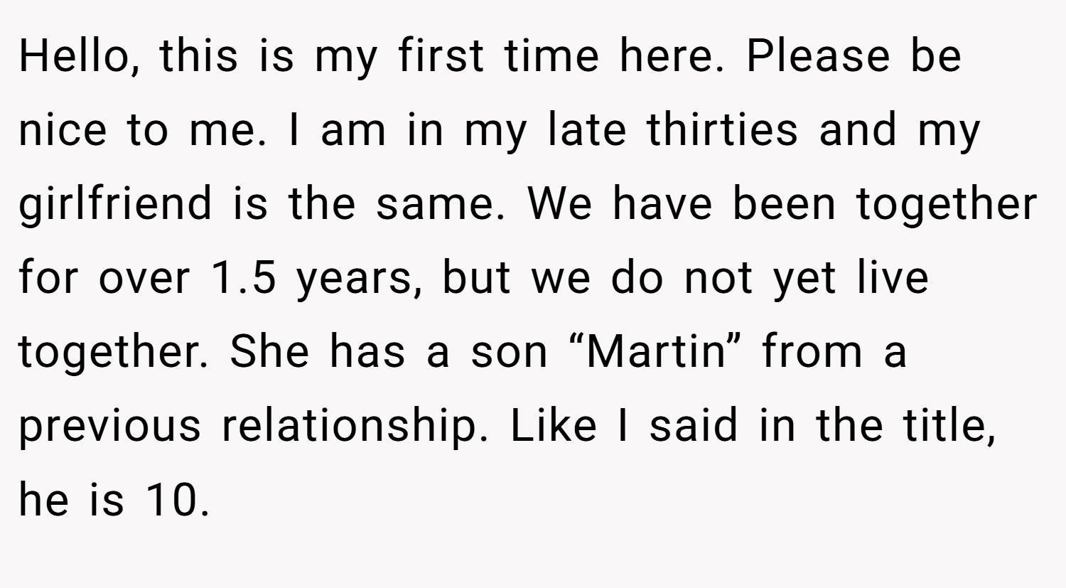 Hello, this is my first time here. Please be nice to me. I am in my late thirties and my girlfriend is the same. We have been together for over 1.5 years, but we do not yet live together. She has a son “Martin” from a previous relationship. Like I said in the title, he is 10.