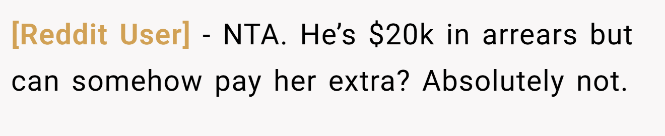 [Reddit User] - NTA. He’s $20k in arrears but can somehow pay her extra? Absolutely not.