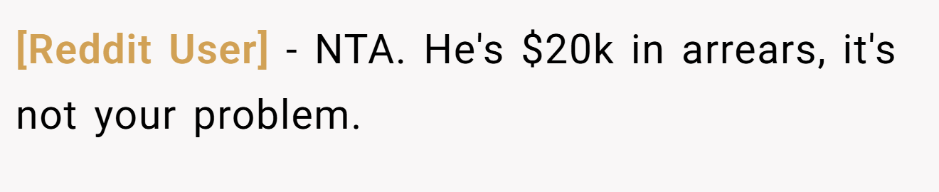 [Reddit User] - NTA. He's $20k in arrears, it's not your problem.