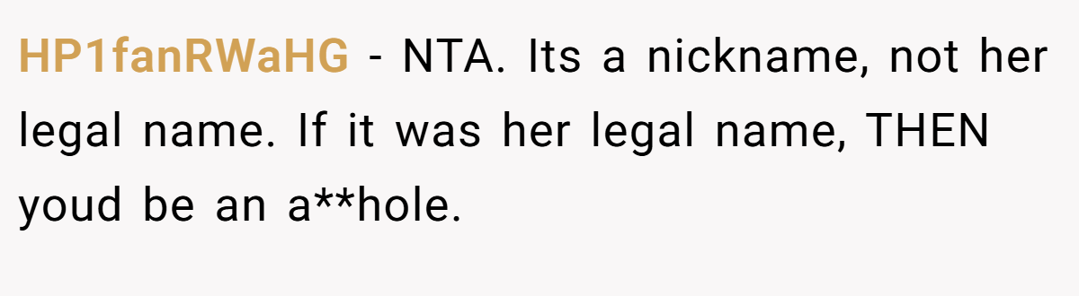 HP1fanRWaHG − NTA. Its a nickname, not her legal name. If it was her legal name, THEN youd be an a**hole.