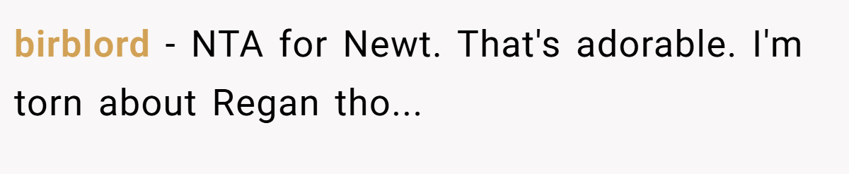 birblord − NTA for Newt. That's adorable. I'm torn about Regan tho...