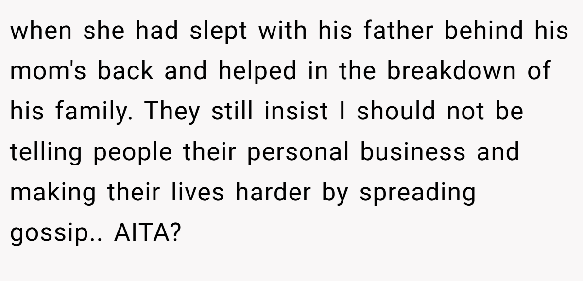 when she had slept with his father behind his mom's back and helped in the breakdown of his family. They still insist I should not be telling people their personal business and making their lives harder by spreading gossip.. AITA?