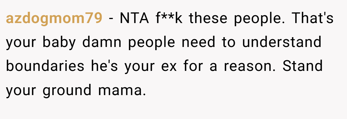 azdogmom79 − NTA f**k these people. That's your baby damn people need to understand boundaries he's your ex for a reason. Stand your ground mama.