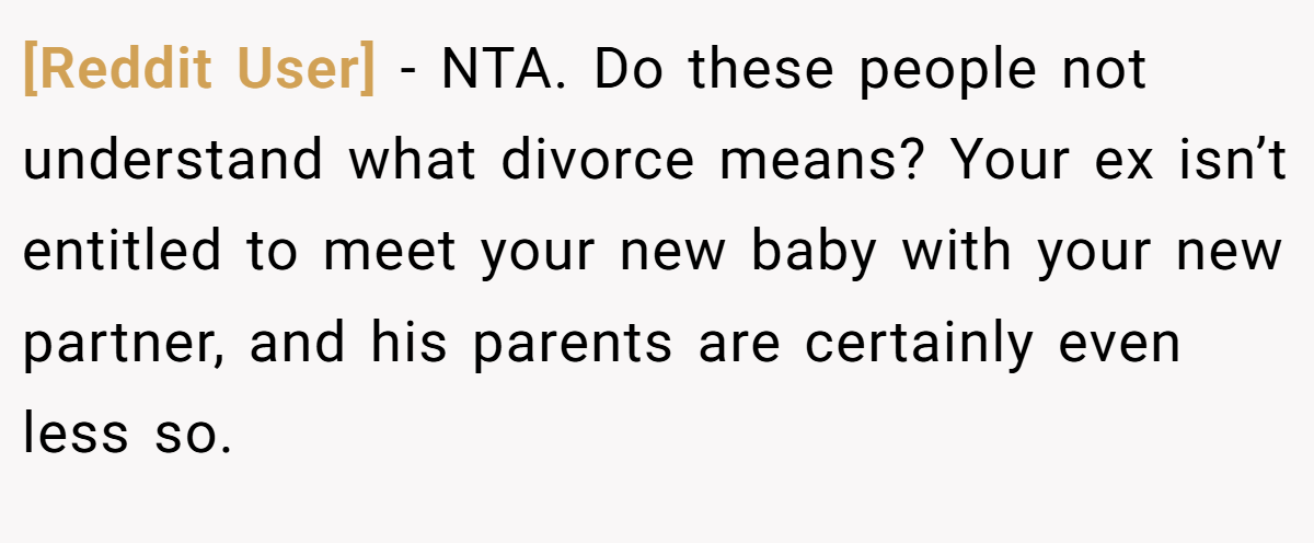 [Reddit User] − NTA. Do these people not understand what divorce means? Your ex isn’t entitled to meet your new baby with your new partner, and his parents are certainly even less so.