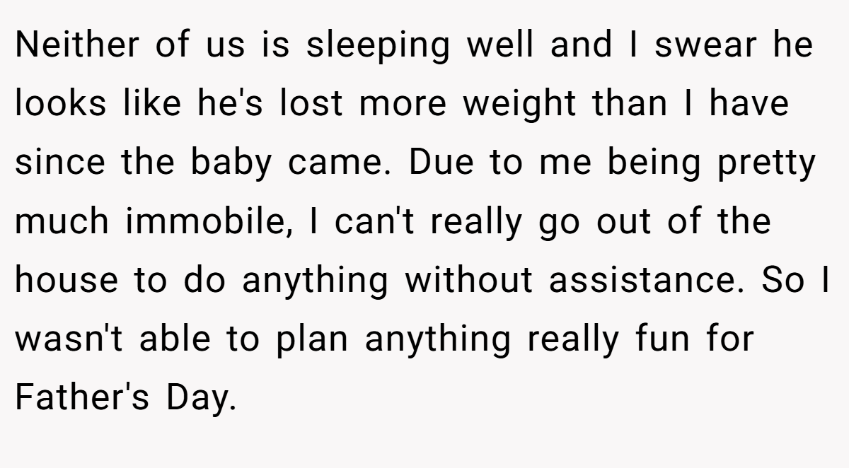 Neither of us is sleeping well and I swear he looks like he's lost more weight than I have since the baby came. Due to me being pretty much immobile, I can't really go out of the house to do anything without assistance. So I wasn't able to plan anything really fun for Father's Day.