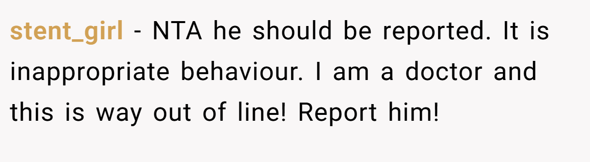 stent_girl - NTA he should be reported. It is inappropriate behaviour. I am a doctor and this is way out of line! Report him!