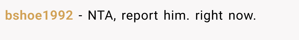 bshoe1992 - NTA, report him. right now.