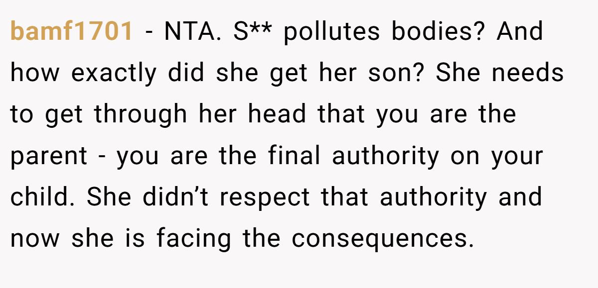 bamf1701 - NTA. S** pollutes bodies? And how exactly did she get her son? She needs to get through her head that you are the parent - you are the final authority on your child. She didn’t respect that authority and now she is facing the consequences.