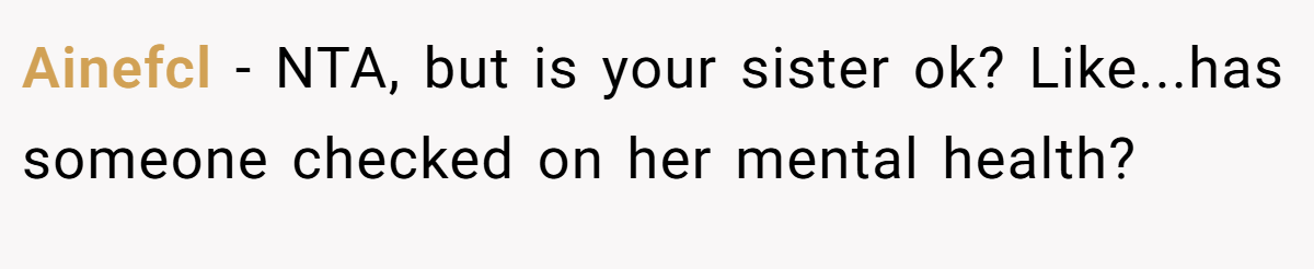 Ainefcl − NTA, but is your sister ok? Like...has someone checked on her mental health?