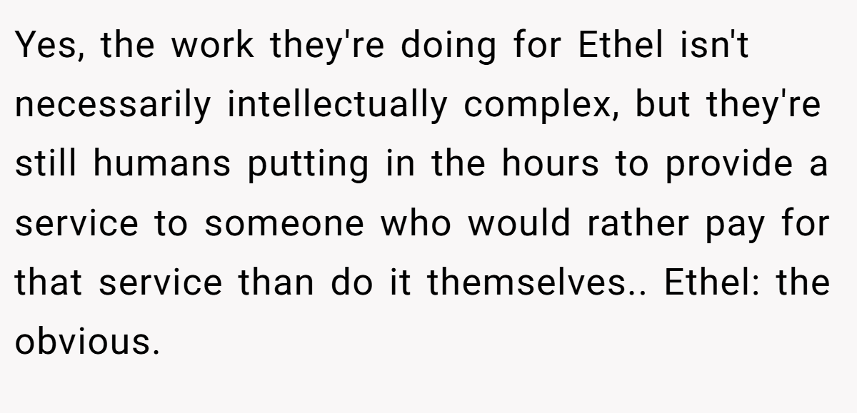 Yes, the work they're doing for Ethel isn't necessarily intellectually complex, but they're still humans putting in the hours to provide a service to someone who would rather pay for that service than do it themselves.. Ethel: the obvious.