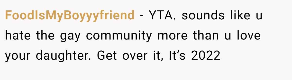 FoodIsMyBoyyyfriend − YTA. sounds like u hate the gay community more than u love your daughter. Get over it, It’s 2022