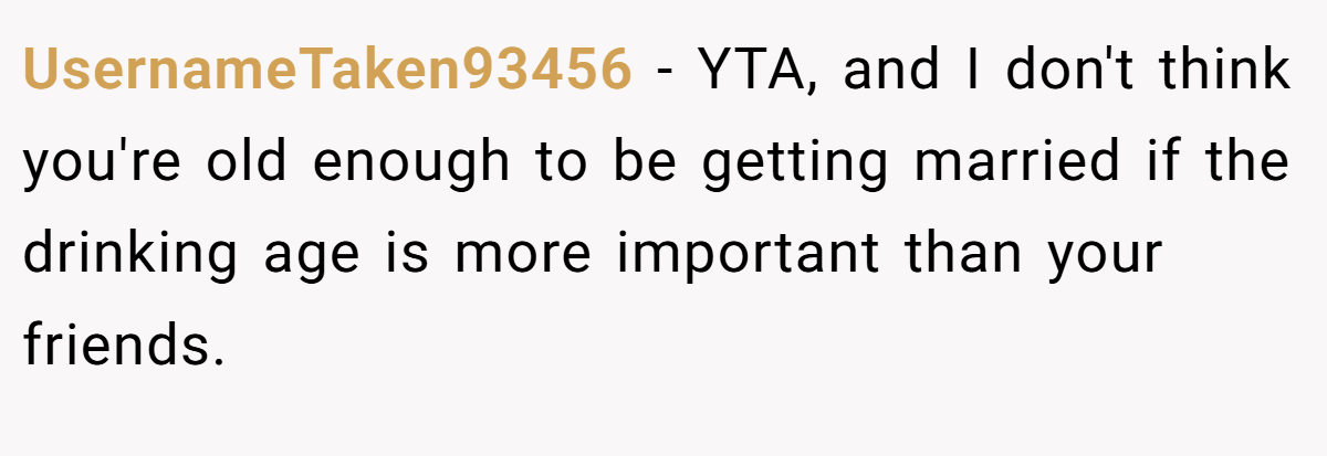 UsernameTaken93456 − YTA, and I don't think you're old enough to be getting married if the drinking age is more important than your friends.