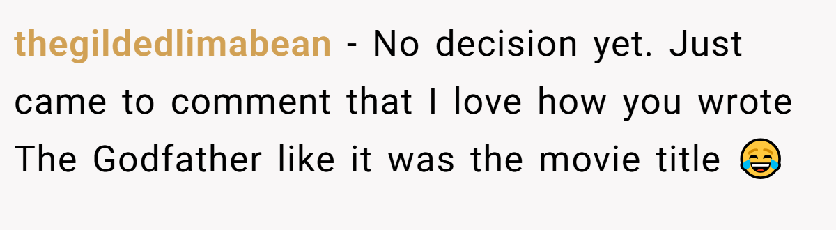 thegildedlimabean − No decision yet. Just came to comment that I love how you wrote The Godfather like it was the movie title 😂