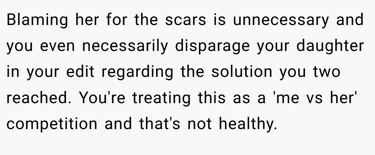 Blaming her for the scars is unnecessary and you even necessarily disparage your daughter in your edit regarding the solution you two reached. You're treating this as a 'me vs her' competition and that's not healthy.