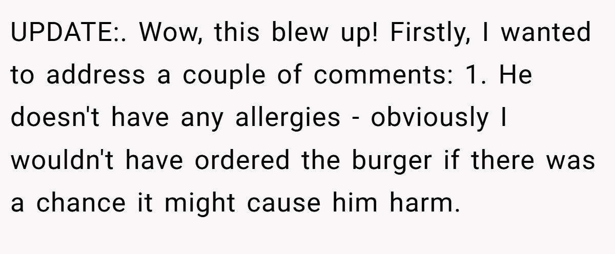 UPDATE:. Wow, this blew up! Firstly, I wanted to address a couple of comments: 1. He doesn't have any allergies - obviously I wouldn't have ordered the burger if there was a chance it might cause him harm.