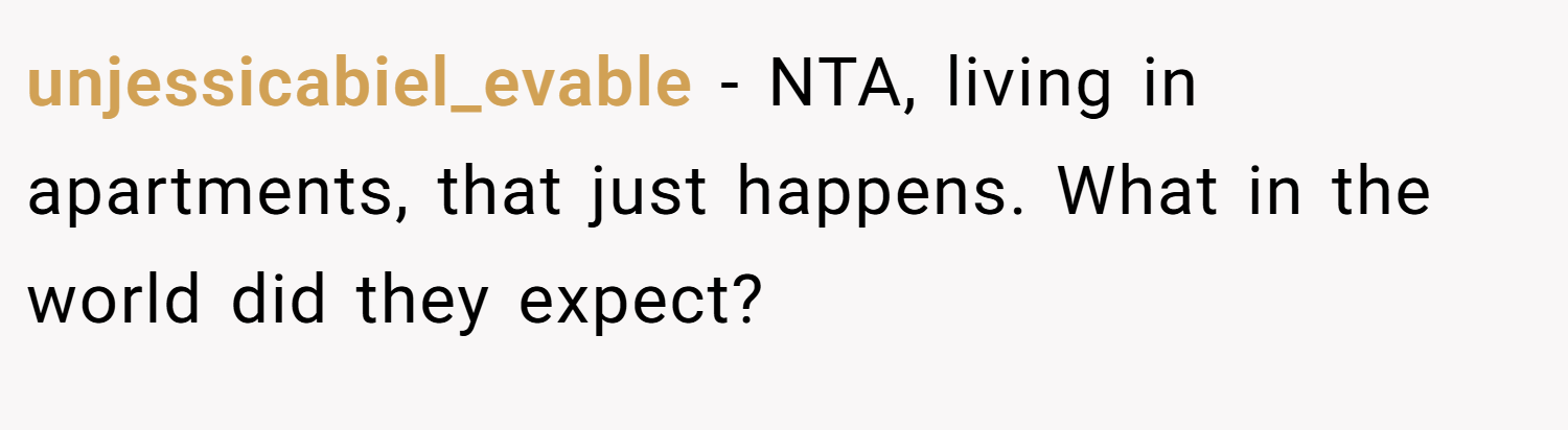 unjessicabiel_evable − NTA, living in apartments, that just happens. What in the world did they expect?