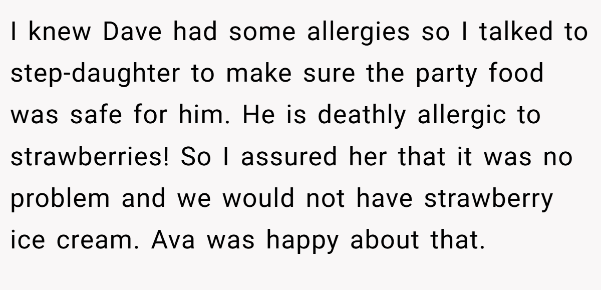 I knew Dave had some allergies so I talked to step-daughter to make sure the party food was safe for him. He is deathly allergic to strawberries! So I assured her that it was no problem and we would not have strawberry ice cream. Ava was happy about that.