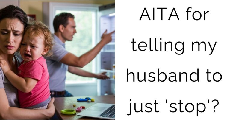 AITA for telling my husband to just ‘stop’?